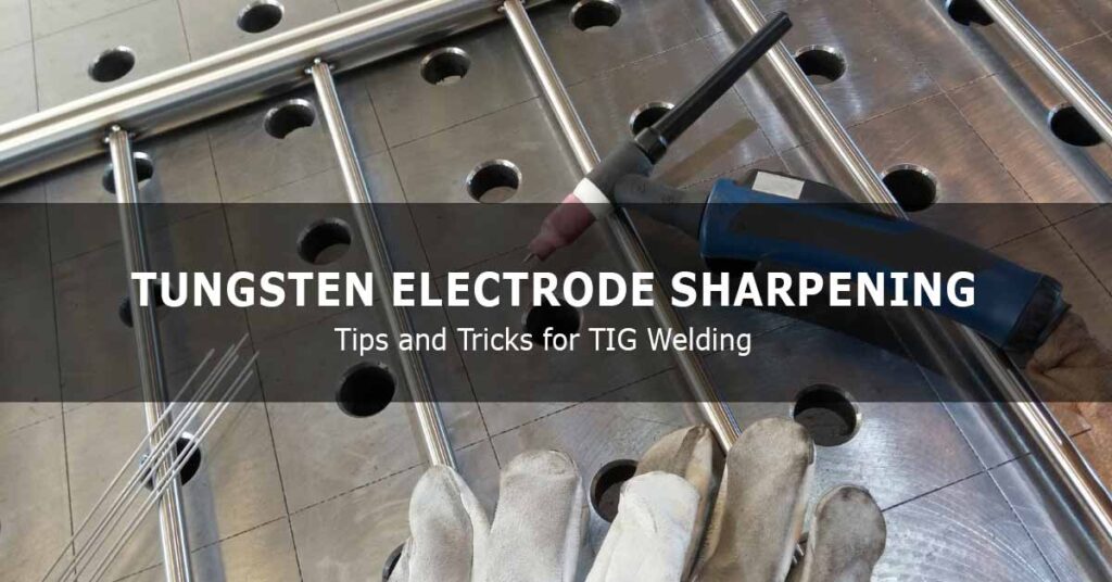 Tungsten Electrode Sharpening Tips and Tricks for TIG Welding