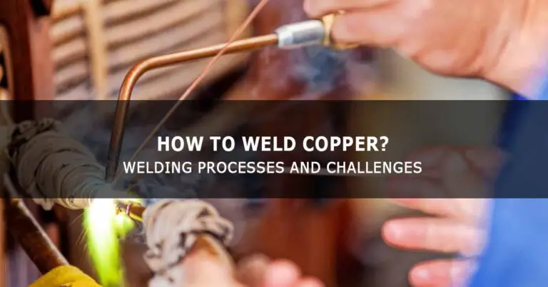 How To Weld Copper? Welding Processes and Challenges