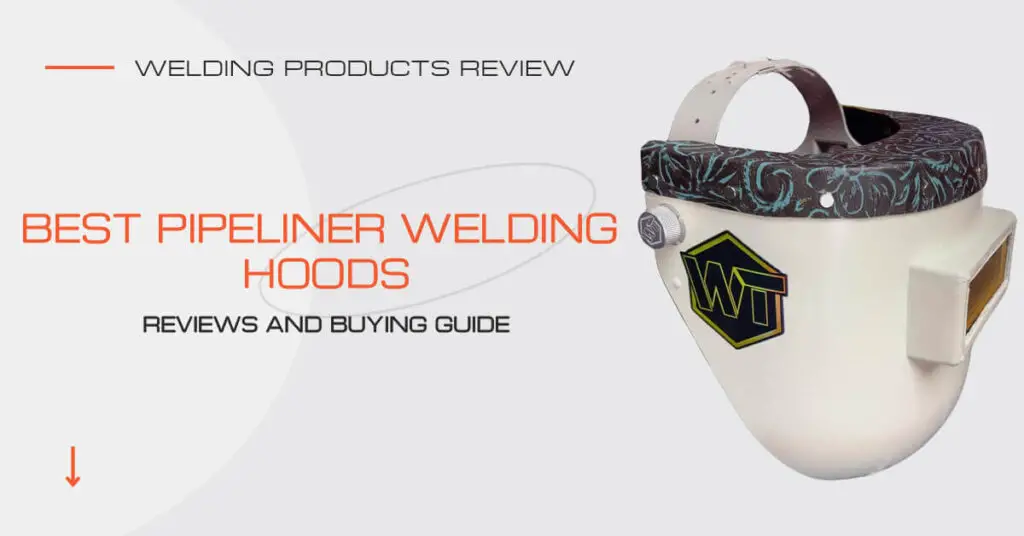 Best Pipeliner Welding Hoods Benefits, Features & Buying Guide